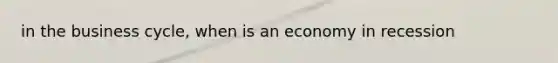 in the business cycle, when is an economy in recession