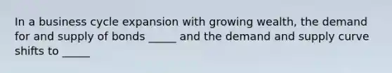 In a business cycle expansion with growing wealth, the demand for and supply of bonds _____ and the demand and supply curve shifts to _____