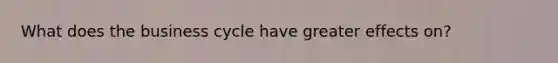 What does the business cycle have greater effects on?