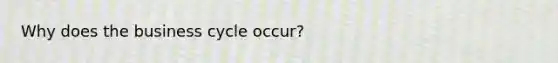 Why does the business cycle occur?