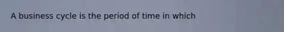 A business cycle is the period of time in which