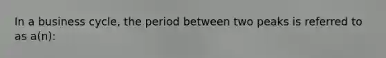 In a business cycle, the period between two peaks is referred to as a(n):