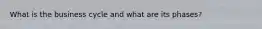 What is the business cycle and what are its phases?