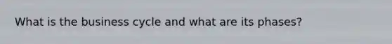What is the business cycle and what are its phases?