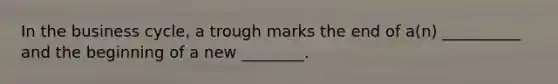 In the business cycle, a trough marks the end of a(n) __________ and the beginning of a new ________.