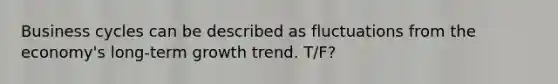Business cycles can be described as fluctuations from the economy's long‑term growth trend. T/F?