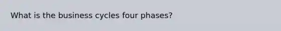 What is the business cycles four phases?