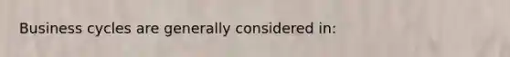 Business cycles are generally considered in: