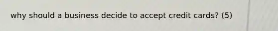 why should a business decide to accept credit cards? (5)