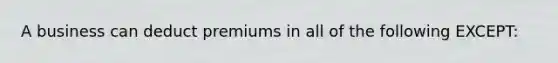 A business can deduct premiums in all of the following EXCEPT: