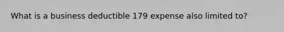 What is a business deductible 179 expense also limited to?