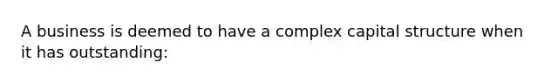 A business is deemed to have a complex capital structure when it has outstanding: