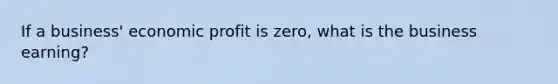 If a business' economic profit is zero, what is the business earning?