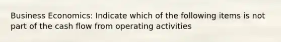 Business Economics: Indicate which of the following items is not part of the cash flow from operating activities