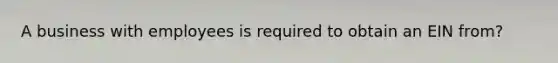 A business with employees is required to obtain an EIN from?