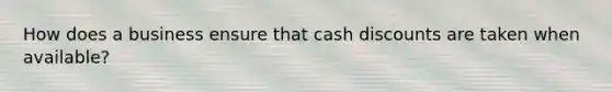 How does a business ensure that cash discounts are taken when available?