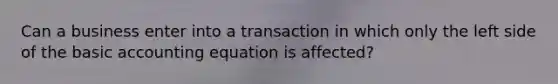 Can a business enter into a transaction in which only the left side of the basic accounting equation is affected?