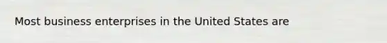 Most business enterprises in the United States are