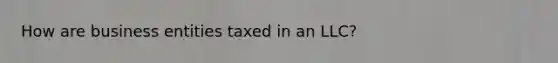 How are business entities taxed in an LLC?