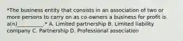 *The business entity that consists in an association of two or more persons to carry on as co-owners a business for profit is a(n)__________.* A. Limited partnership B. Limited liability company C. Partnership D. Professional association