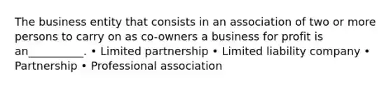 The business entity that consists in an association of two or more persons to carry on as co-owners a business for profit is an__________. • Limited partnership • Limited liability company • Partnership • Professional association