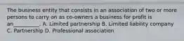 The business entity that consists in an association of two or more persons to carry on as co-owners a business for profit is an__________. A. Limited partnership B. Limited liability company C. Partnership D. Professional association