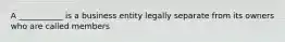 A ___________ is a business entity legally separate from its owners who are called members