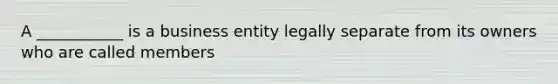 A ___________ is a business entity legally separate from its owners who are called members