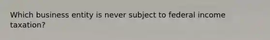 Which business entity is never subject to federal income taxation?
