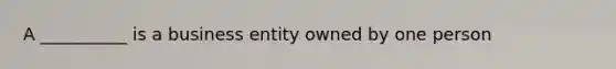 A __________ is a business entity owned by one person