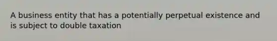 A business entity that has a potentially perpetual existence and is subject to double taxation