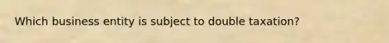 Which business entity is subject to double taxation?