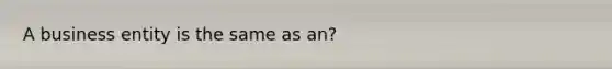 A business entity is the same as an?