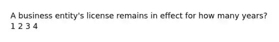 A business entity's license remains in effect for how many years? 1 2 3 4