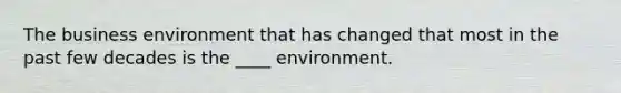 The business environment that has changed that most in the past few decades is the ____ environment.