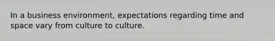 In a business environment, expectations regarding time and space vary from culture to culture.