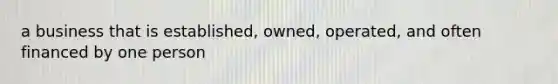 a business that is established, owned, operated, and often financed by one person