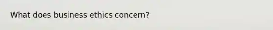 What does business ethics concern?