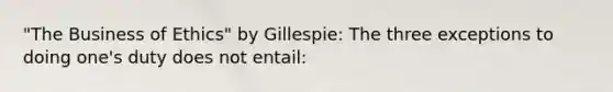 "The Business of Ethics" by Gillespie: The three exceptions to doing one's duty does not entail: