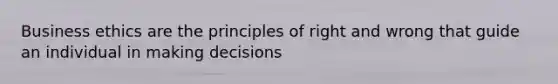 Business ethics are the principles of right and wrong that guide an individual in making decisions