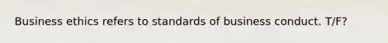 Business ethics refers to standards of business conduct. T/F?