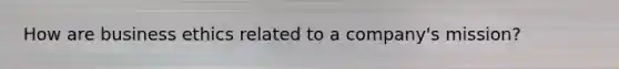How are business ethics related to a company's mission?