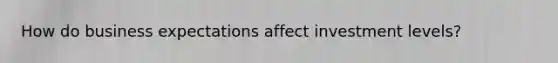 How do business expectations affect investment levels?
