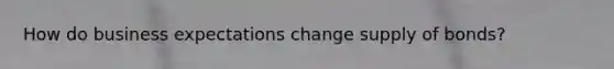 How do business expectations change supply of bonds?