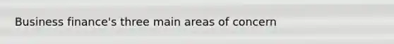 Business finance's three main areas of concern