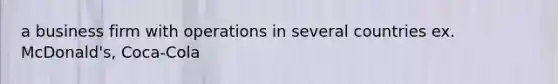 a business firm with operations in several countries ex. McDonald's, Coca-Cola