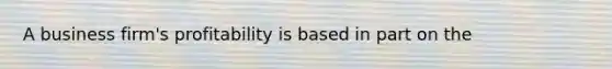 A business firm's profitability is based in part on the