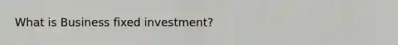 What is Business fixed investment?