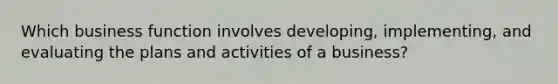 Which business function involves developing, implementing, and evaluating the plans and activities of a business?