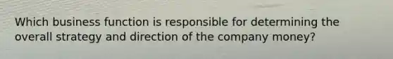 Which business function is responsible for determining the overall strategy and direction of the company money?
